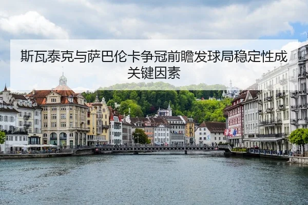 斯瓦泰克与萨巴伦卡争冠前瞻发球局稳定性成关键因素