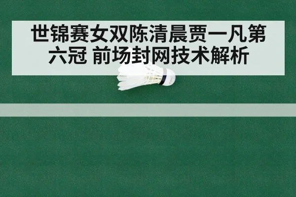 世锦赛女双陈清晨贾一凡第六冠 前场封网技术解析