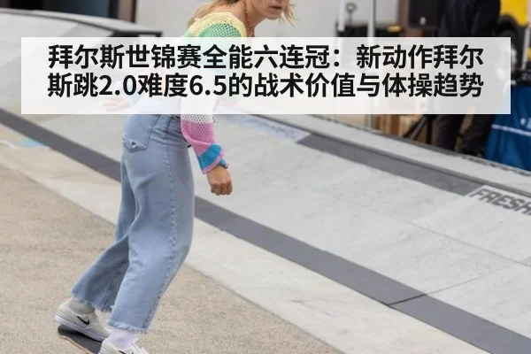 拜尔斯世锦赛全能六连冠：新动作拜尔斯跳2.0难度6.5的战术价值与体操趋势