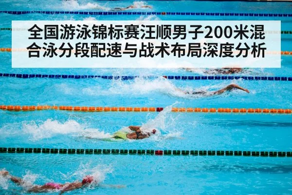 全国游泳锦标赛汪顺男子200米混合泳分段配速与战术布局深度分析