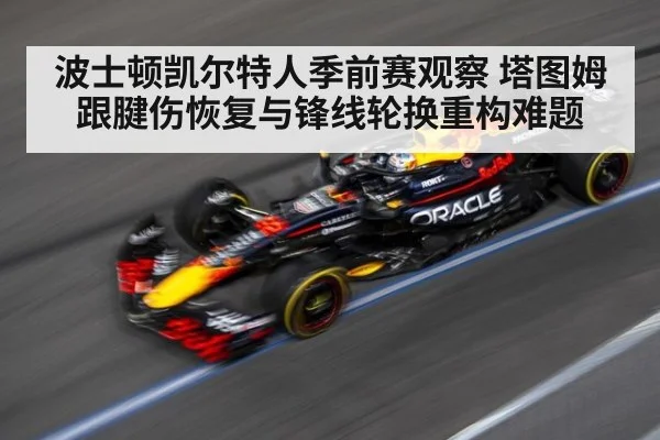 波士顿凯尔特人季前赛观察 塔图姆跟腱伤恢复与锋线轮换重构难题