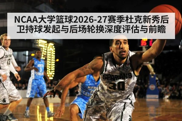 NCAA大学篮球2026-27赛季杜克新秀后卫持球发起与后场轮换深度评估与前瞻