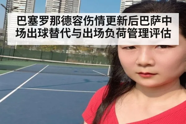 巴塞罗那德容伤情更新后巴萨中场出球替代与出场负荷管理评估